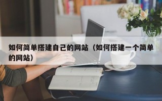 武义县如何简单搭建自己的网站（如何搭建一个简单的网站）