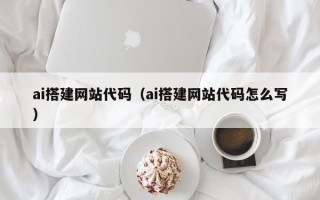 武义县ai搭建网站代码（ai搭建网站代码怎么写）