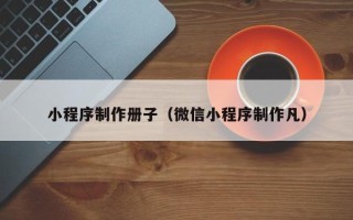 武义县小程序制作册子（微信小程序制作凡）