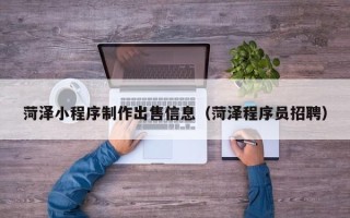 武义县菏泽小程序制作出售信息（菏泽程序员招聘）