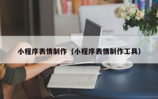 武义县小程序表情制作（小程序表情制作工具）