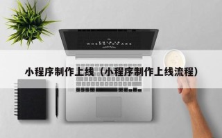 武义县小程序制作上线（小程序制作上线流程）