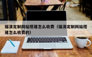 武义县福清定制网站搭建怎么收费（福清定制网站搭建怎么收费的）
