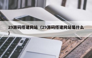 武义县29源码搭建网站（29源码搭建网站是什么）