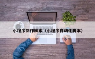 武义县小程序制作脚本（小程序自动化脚本）