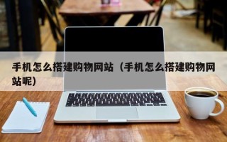武义县手机怎么搭建购物网站（手机怎么搭建购物网站呢）