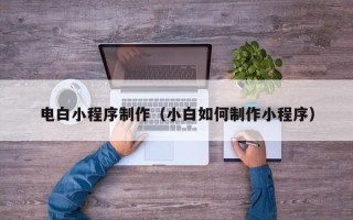 武义县电白小程序制作（小白如何制作小程序）