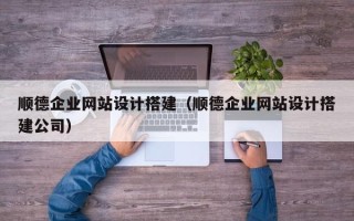 武义县顺德企业网站设计搭建（顺德企业网站设计搭建公司）