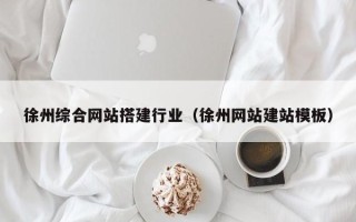 武义县徐州综合网站搭建行业（徐州网站建站模板）
