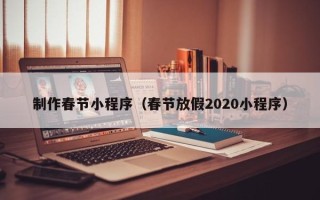 武义县制作春节小程序（春节放假2020小程序）