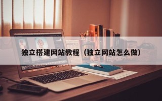 武义县独立搭建网站教程（独立网站怎么做）