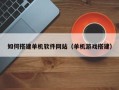 武义县如何搭建单机软件网站（单机游戏搭建）