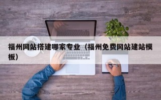 武义县福州网站搭建哪家专业（福州免费网站建站模板）