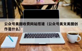 武义县公众号美图收费网站搭建（公众号美文美图创作是什么）