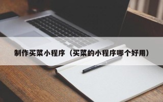 武义县制作买菜小程序（买菜的小程序哪个好用）