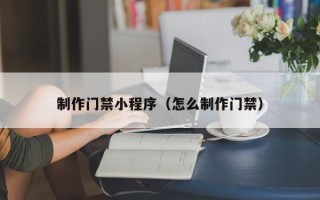 武义县制作门禁小程序（怎么制作门禁）