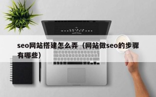 武义县seo网站搭建怎么弄（网站做seo的步骤有哪些）